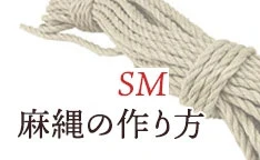 SM用の麻縄を作ろう！　～麻縄のなめし方＆麻縄のメンテナンス方法～