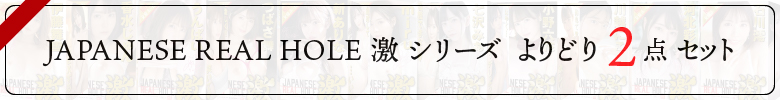 JAPANESEREALHOLE　激シリーズ よりどり２点セット